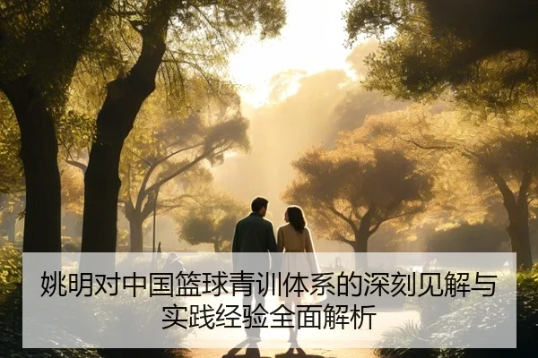 姚明对中国篮球青训体系的深刻见解与实践经验全面解析